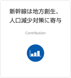 新幹線は地方創生、人口減少対策に寄与 Contribution