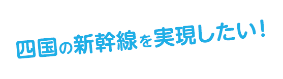 四国の新幹線を実現したい